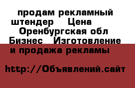 продам рекламный штендер  › Цена ­ 500 - Оренбургская обл. Бизнес » Изготовление и продажа рекламы   